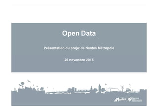 Open Data
Présentation du projet de Nantes Métropole
26 novembre 2015
 