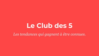 Le Club des 5
Les tendances qui gagnent à être connues.
 