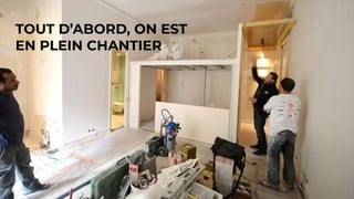 TOUT D’ABORD, ON EST
EN PLEIN CHANTIER
 