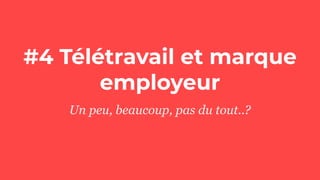 #4 Télétravail et marque
employeur
Un peu, beaucoup, pas du tout..?
 
