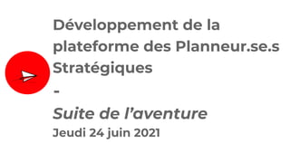 Développement de la
plateforme des Planneur.se.s
Stratégiques
-
Suite de l’aventure
Jeudi 24 juin 2021
 