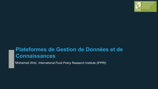 Plateformes de Gestion de Données et de
Connaissances
Mohamed Ahid, International Food Policy Research Institute (IFPRI)
 