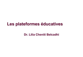 Les plateformes éducatives

       Dr. Lilia Cheniti Belcadhi
 