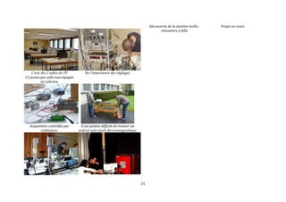 25 
L’une des 2 salles de TP 
12 postes par salle tous équipés 
en Labview 
De l'importance des réglages. 
Acquisition contrôlée par 
ordinateur 
Il est parfois difficile de trouver un 
endroit sans bruit électromagnétique. 
Découverte de la matière molle : 
rhéomètre à bille 
Projet en cours 
 