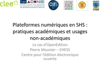 Plateformes numériques en SHS :
pratiques académiques et usages
        non-académiques
         Le cas d’OpenEdition
        Pierre Mounier – EHESS
   Centre pour l’édition électronique
                ouverte
 