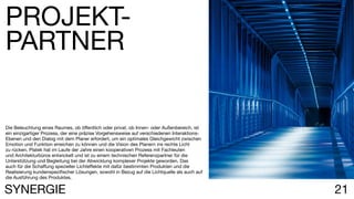 21
Die Beleuchtung eines Raumes, ob öffentlich oder privat, ob Innen- oder Außenbereich, ist
ein einzigartiger Prozess, der eine präzise Vorgehensweise auf verschiedenen Interaktions-
Ebenen und den Dialog mit dem Planer erfordert, um ein optimales Gleichgewicht zwischen
Emotion und Funktion erreichen zu können und die Vision des Planern ins rechte Licht
zu rücken. Platek hat im Laufe der Jahre einen kooperativen Prozess mit Fachleuten
und Architekturbüros entwickelt und ist zu einem technischen Referenzpartner für die
Unterstützung und Begleitung bei der Abwicklung komplexer Projekte geworden. Das
auch für die Schaffung spezieller Lichteffekte mit dafür bestimmten Produkten und die
Realisierung kundenspezifischer Lösungen, sowohl in Bezug auf die Lichtquelle als auch auf
die Ausführung des Produktes.
PROJEKT-
PARTNER
SYNERGIE
 