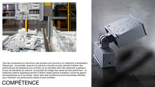 202
Tous les composants en aluminium des produits sont soumis à un traitement d’anodisation
Galvanique : ce procédé, associé à la peinture à double couche, permet d’obtenir des
performances de résistance à la corrosion et au brouillard salin très nettement supérieurs
à tous les standards du marché. Le procédé de collage des verres est très performant : un
traitement plasma spécifique permet d’obtenir degré optimal d’isolation contre les agents
atmosphériques au fil du temps, même dans des conditions environnementales difficiles,
pour maintenir une performance stable et sans entretien.
COMPÉTENCE
 