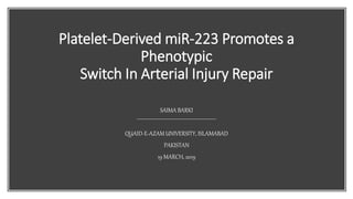 Platelet-Derived miR-223 Promotes a
Phenotypic
Switch In Arterial Injury Repair
SAIMA BARKI
QUAID-E-AZAM UNIVERSITY, ISLAMABAD
PAKISTAN
19 MARCH, 2019
 