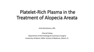 Platelet-Rich Plasma in the
Treatment of Alopecia Areata
Hind Almohanna, MD
Clinical Fellow
Department of Dermatology & Cutaneous Surgery
University of Miami, Miller School of Medicine, Miami, FL
 