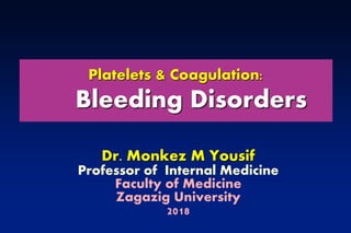 Platelets & Coagulation:
Bleeding Disorders
Dr. Monkez M Yousif
Professor of Internal Medicine
Faculty of Medicine
Zagazig University
2018
 