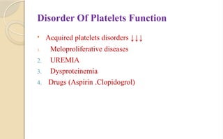 Disorder Of Platelets Function
 Acquired platelets disorders ↓↓↓
1. Meloproliferative diseases
2. UREMIA
3. Dysproteinemia
4. Drugs (Aspirin .Clopidogrol)
 