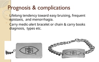 Prognosis & complications
□ Lifelong tendency toward easy bruising, frequent
epistaxis, and menorrhagia.
Carry medic-alert bracelet or chain & carry books
diagnosis, types etc.
□
 
