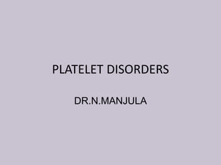 PLATELET DISORDERS
DR.N.MANJULA
 