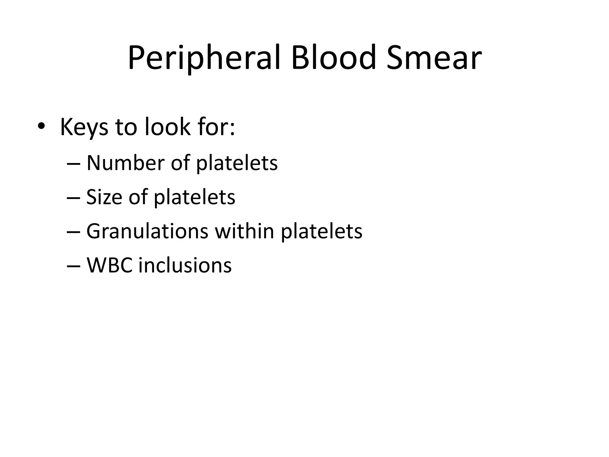 Peripheral Blood Smear
• Keys to look for:
– Number of platelets
– Size of platelets
– Granulations within platelets
– WBC inclusions

 