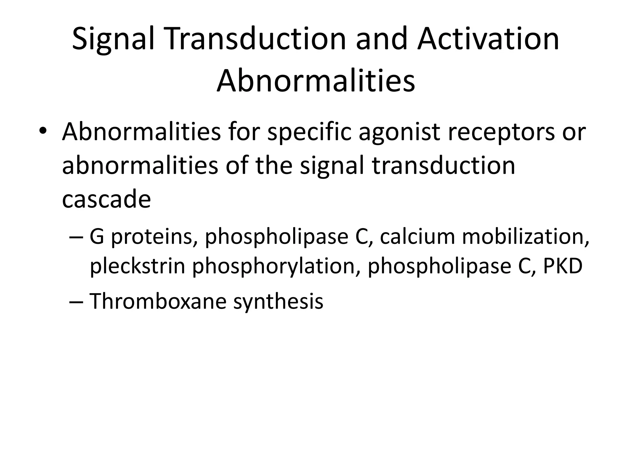 Signal Transduction and Activation
Abnormalities
• Abnormalities for specific agonist receptors or
abnormalities of the signal transduction
cascade
– G proteins, phospholipase C, calcium mobilization,
pleckstrin phosphorylation, phospholipase C, PKD
– Thromboxane synthesis

 