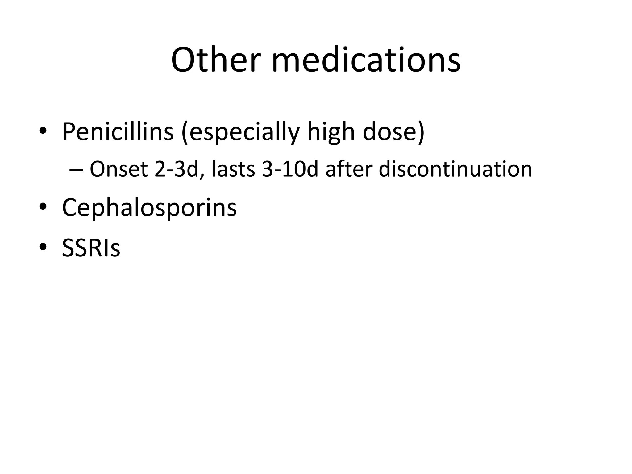 Other medications
• Penicillins (especially high dose)
– Onset 2-3d, lasts 3-10d after discontinuation

• Cephalosporins
• SSRIs

 