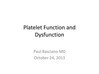 Platelet Function and
Dysfunction
Paul Basciano MD
October 24, 2013

 