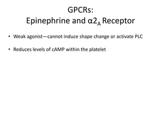 GPCRs:
Epinephrine and α2A Receptor
• Weak agonist—cannot induce shape change or activate PLC
• Reduces levels of cAMP within the platelet

 