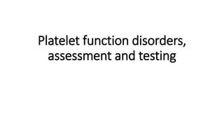 Platelet function disorders,
assessment and testing
 