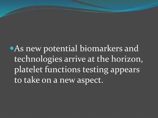 As new potential biomarkers and
technologies arrive at the horizon,
platelet functions testing appears
to take on a new aspect.
 