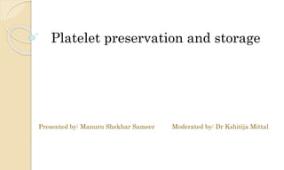 Platelet preservation and storage
Presented by: Manuru Shekhar Sameer Moderated by: Dr Kshitija Mittal
 