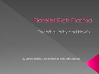 Platelet Rich Plasma The What, Why and How’s By Staci Lorimer, Laurie Holmes and Jeff Freshour 