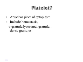  Anuclear piece of cytoplasm
 Include hemostasis,
α-granule,lysosomal granule,
dense granules
GDC
 