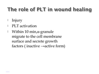  Injury
 PLT activation
 Within 10 min,α-granule
migrate to the cell membrane
surface and secrete growth
factors ( inactive →active form)
GDC
 