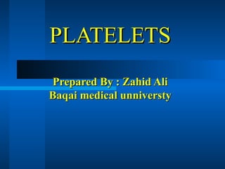 PLATELETS
Prepared By : Zahid Ali
Baqai medical unniversty

 