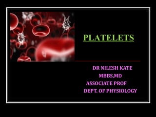 DR NILESH KATE
MBBS,MD
ASSOCIATE PROF
DEPT. OF PHYSIOLOGY
PLATELETS
 