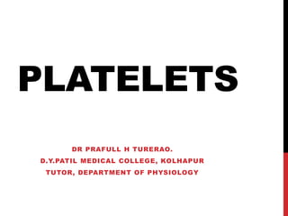 PLATELETS
DR PRAFULL H TURERAO.
D.Y.PATIL MEDICAL COLLEGE, KOLHAPUR
TUTOR, DEPARTMENT OF PHYSIOLOGY
 