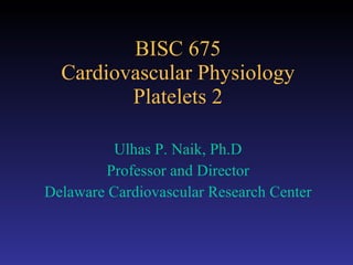 BISC 675 Cardiovascular Physiology Platelets 2 Ulhas P. Naik, Ph.D Professor and Director Delaware Cardiovascular Research Center 