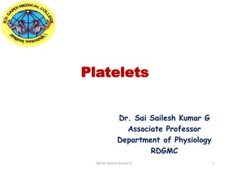 Platelets
Dr. Sai Sailesh Kumar G
Associate Professor
Department of Physiology
RDGMC
DR Sai Sailesh Kumar G 1
 