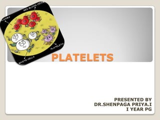 PLATELETS
PRESENTED BY
DR.SHENPAGA PRIYA.I
I YEAR PG
 