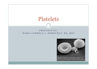 Platelets
          PREPARED BY:
MARIA CARMELA L. DOMOCMAT, RN, MSN
 