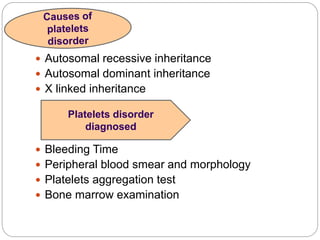  Autosomal recessive inheritance
 Autosomal dominant inheritance
 X linked inheritance
 Bleeding Time
 Peripheral blood smear and morphology
 Platelets aggregation test
 Bone marrow examination
Platelets disorder
diagnosed
 