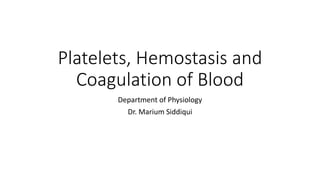 Platelets, Hemostasis and
Coagulation of Blood
Department of Physiology
Dr. Marium Siddiqui
 