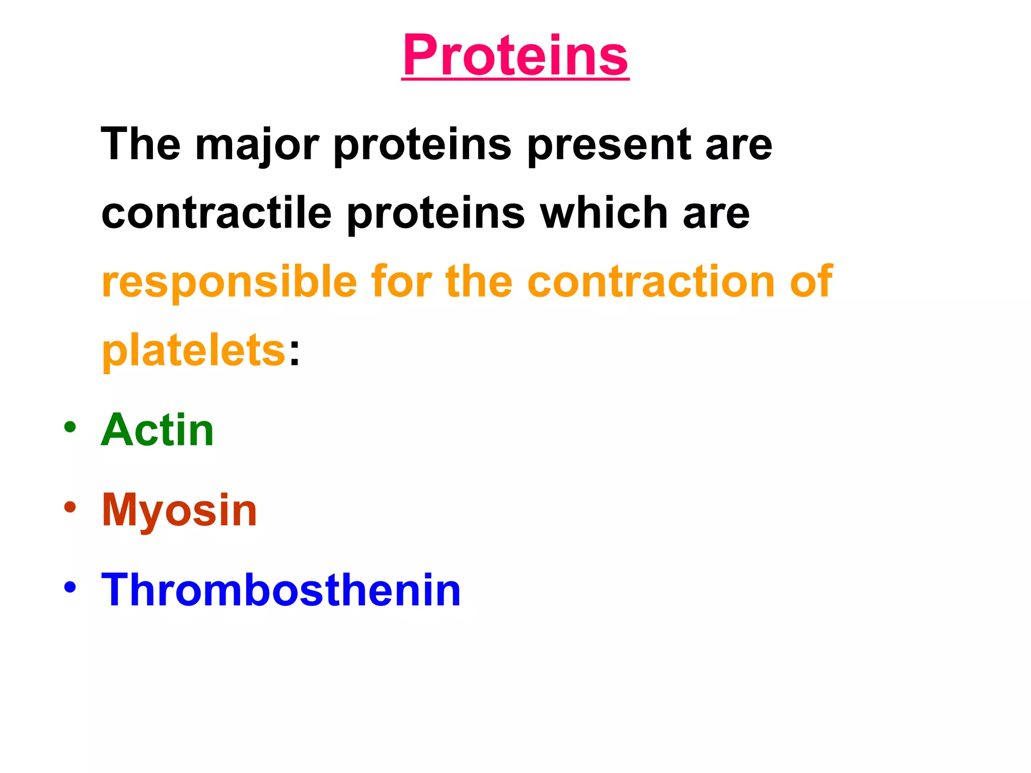 Proteins The major proteins present are contractile proteins which are  responsible for the contraction of platelets : Actin   Myosin Thrombosthenin 