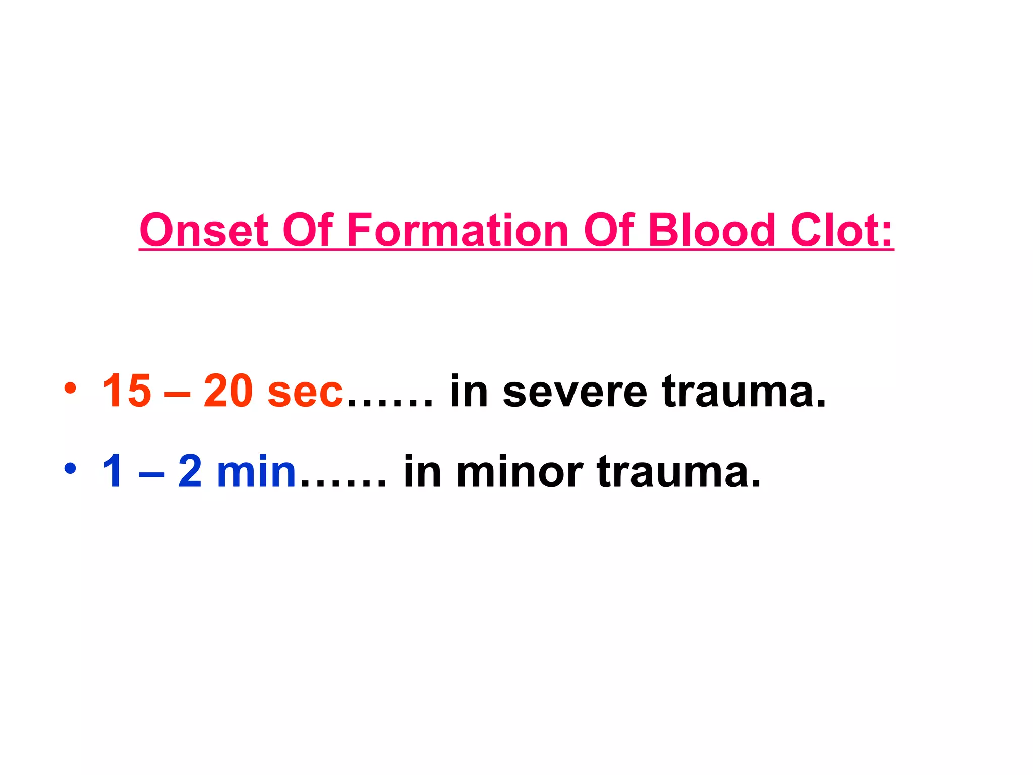 Onset Of Formation Of Blood Clot: 15 – 20 sec …… in severe trauma. 1 – 2 min …… in minor trauma. 