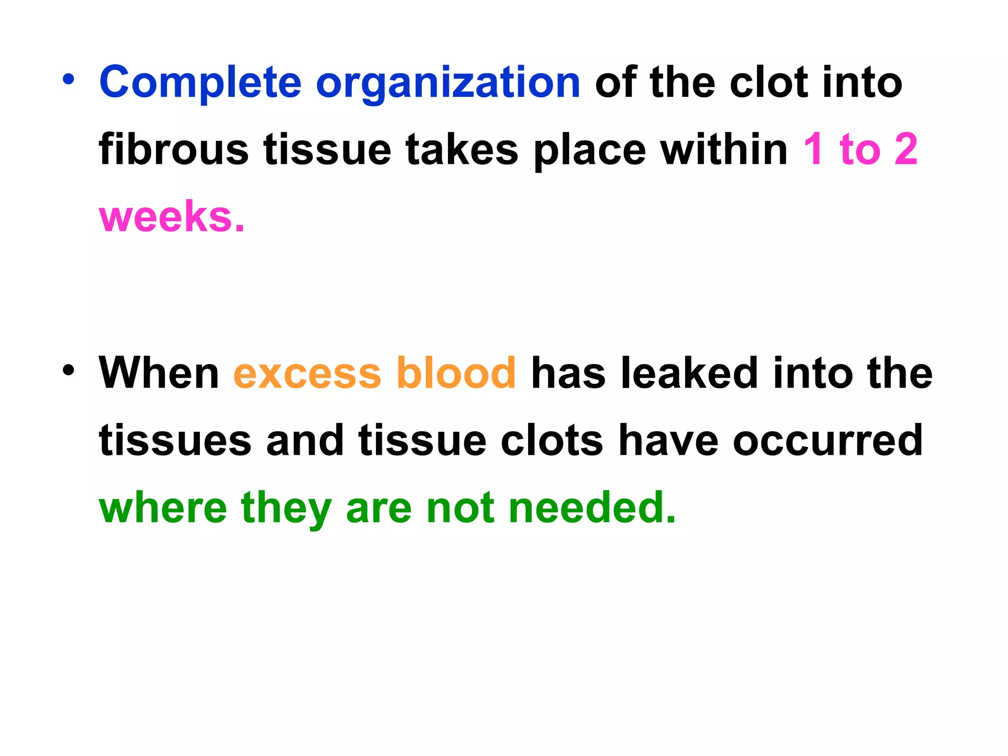 Complete organization  of the clot into fibrous tissue takes place within  1 to 2 weeks.  When  excess blood  has leaked into the tissues and tissue clots have occurred  where they are not needed. 