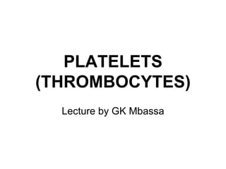 PLATELETS (THROMBOCYTES) Lecture by GK Mbassa 