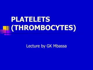 PLATELETS
(THROMBOCYTES)

   Lecture by GK Mbassa
 