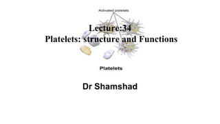 Lecture:34
Platelets: structure and Functions
Dr Shamshad
 