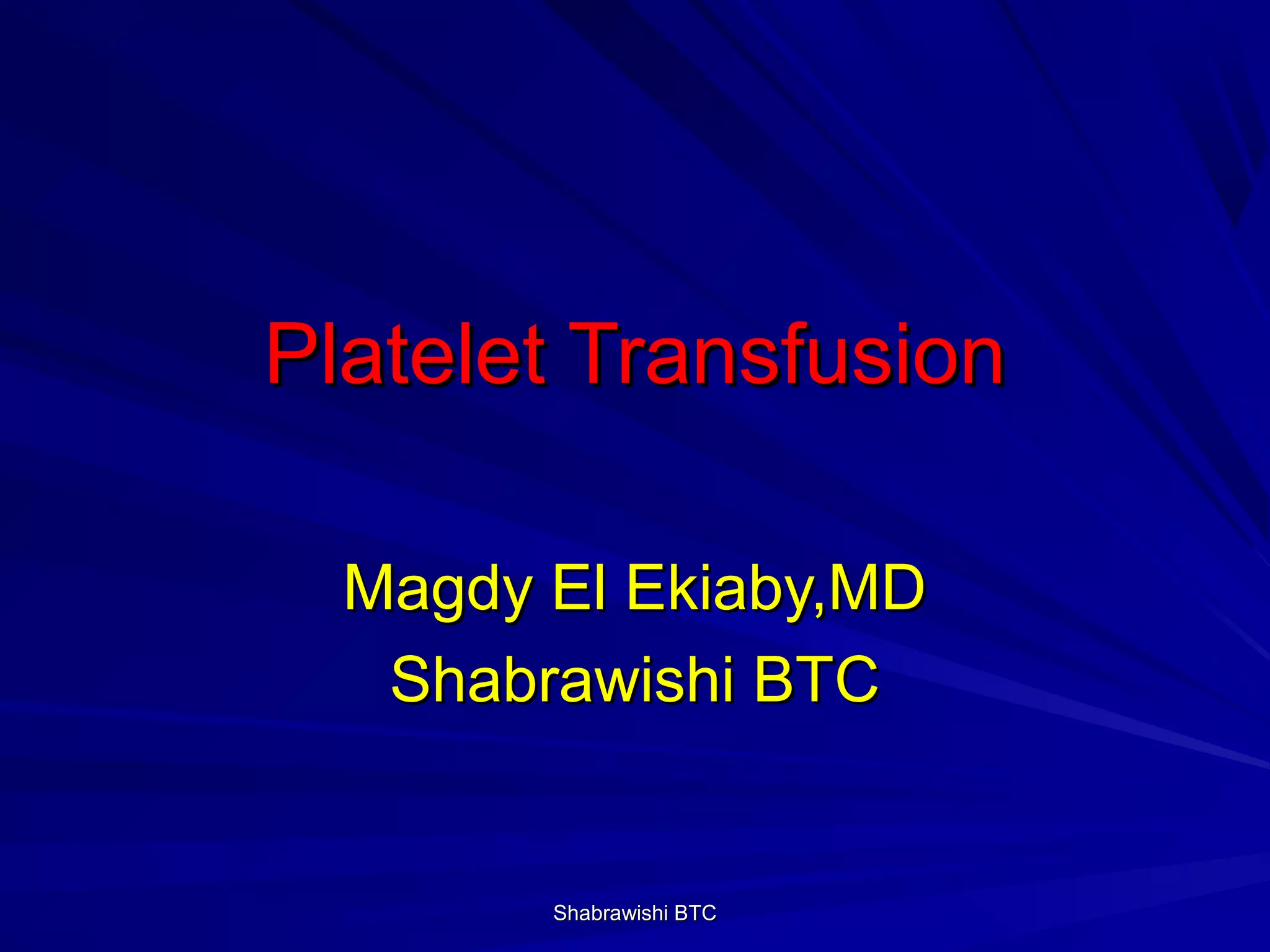 Platelet Transfusion

  Magdy El Ekiaby,MD
   Shabrawishi BTC


        Shabrawishi BTC
 