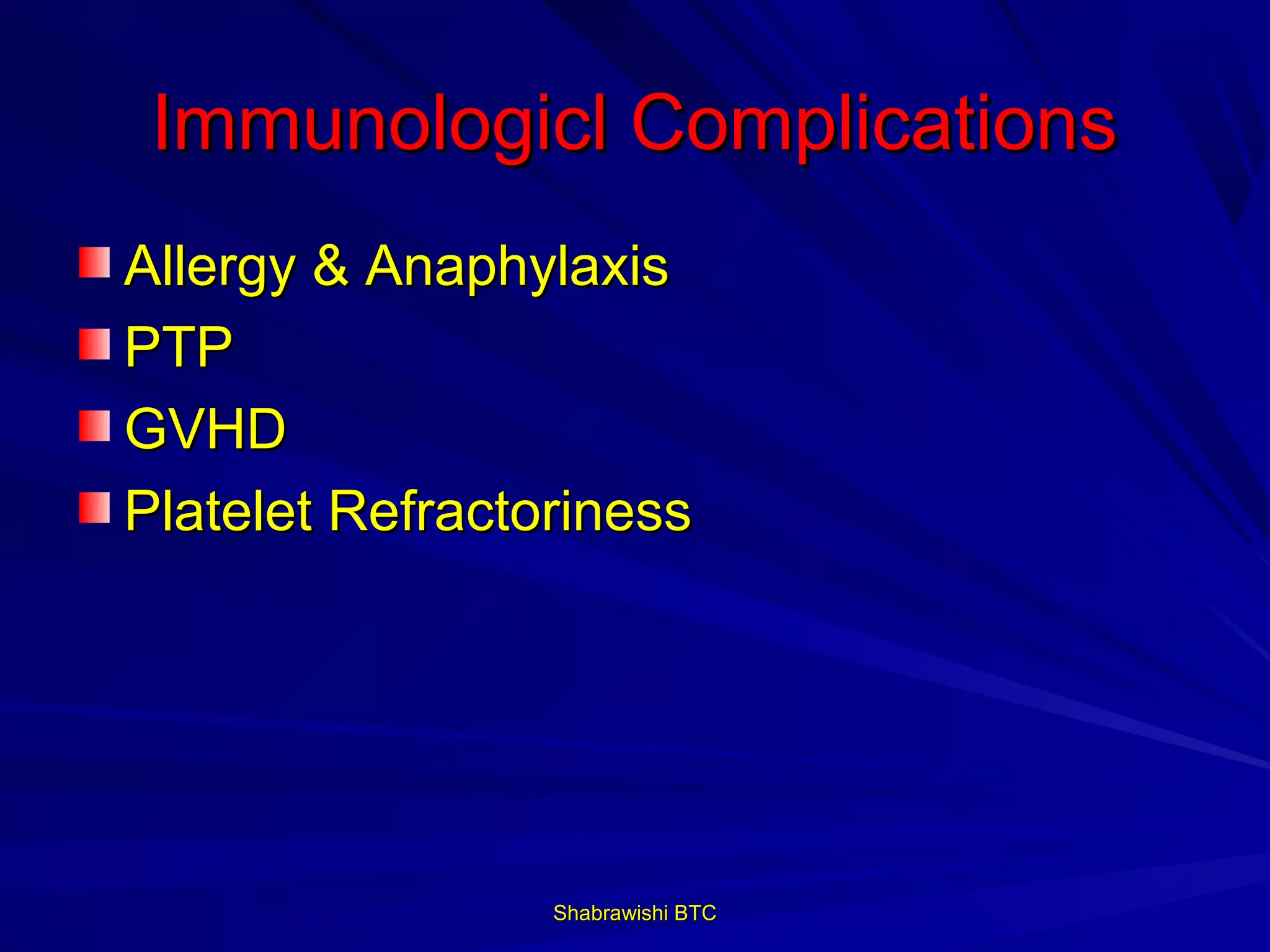 Immunologicl Complications
Allergy & Anaphylaxis
PTP
GVHD
Platelet Refractoriness




                 Shabrawishi BTC
 