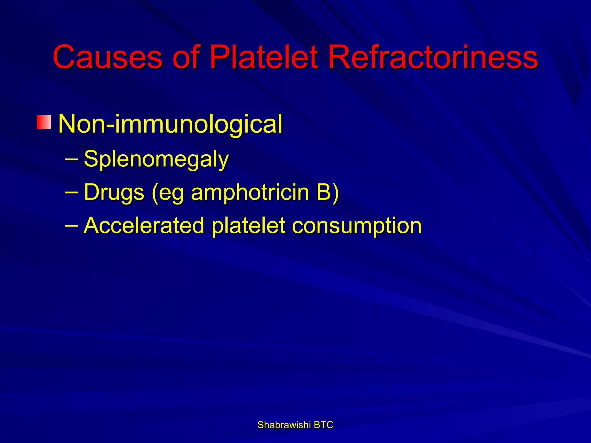 Causes of Platelet Refractoriness
Non-immunological
– Splenomegaly
– Drugs (eg amphotricin B)
– Accelerated platelet consumption




                  Shabrawishi BTC
 