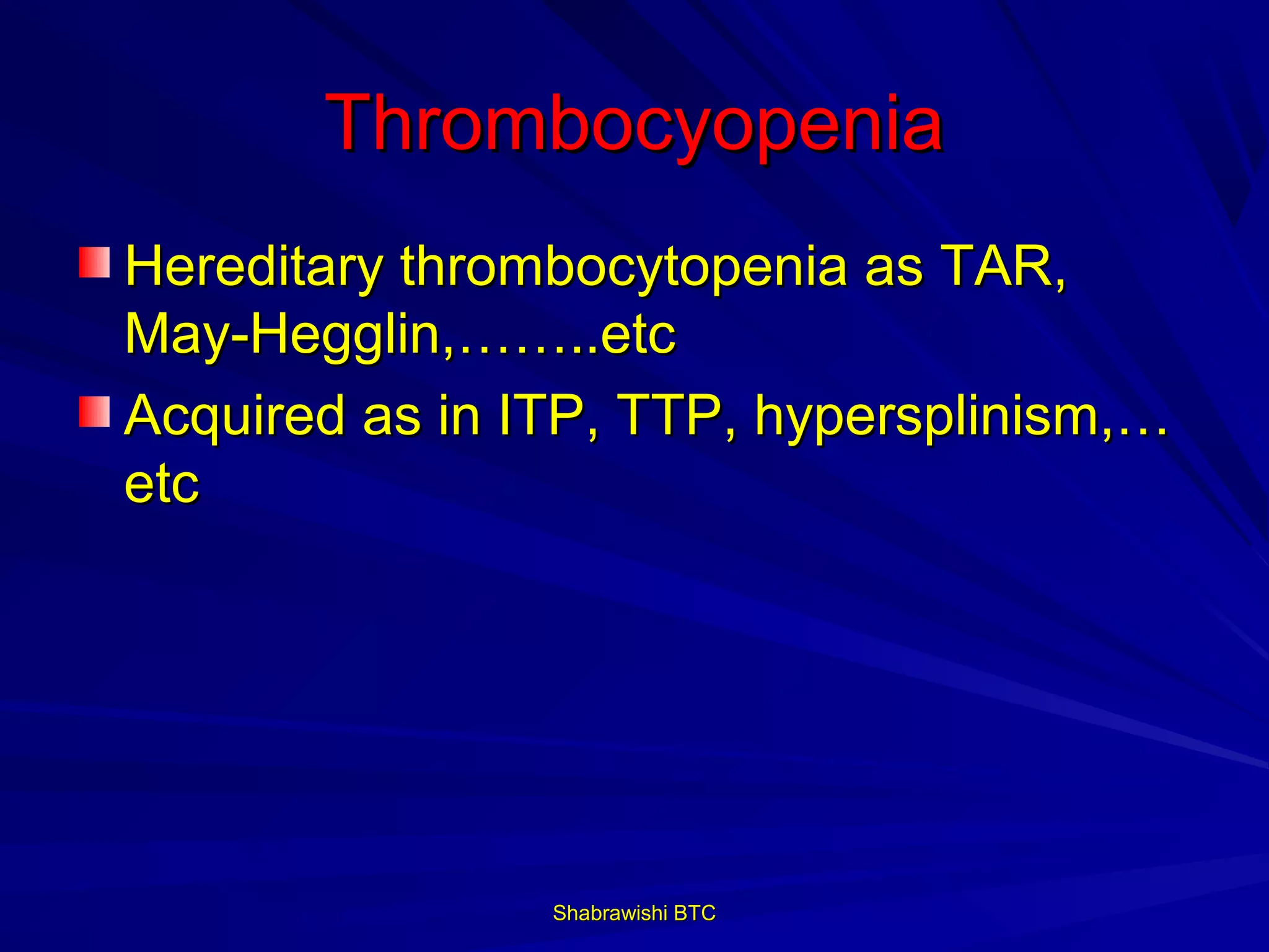 Thrombocyopenia
Hereditary thrombocytopenia as TAR,
May-Hegglin,……..etc
Acquired as in ITP, TTP, hypersplinism,…
etc




                Shabrawishi BTC
 