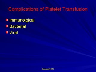Complications of Platelet Transfusion

Immunolgical
Bacterial
Viral




               Shabrawishi BTC
 