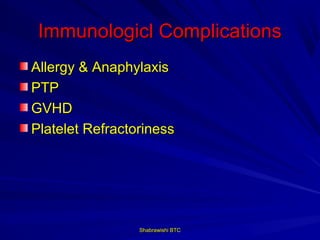 Immunologicl Complications
Allergy & Anaphylaxis
PTP
GVHD
Platelet Refractoriness




                 Shabrawishi BTC
 
