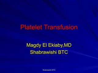 Platelet Transfusion

  Magdy El Ekiaby,MD
   Shabrawishi BTC


        Shabrawishi BTC
 